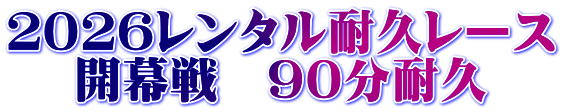 2026レンタル耐久レース 開幕戦 90分耐久